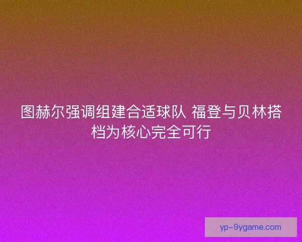 图赫尔强调组建合适球队 福登与贝林搭档为核心完全可行